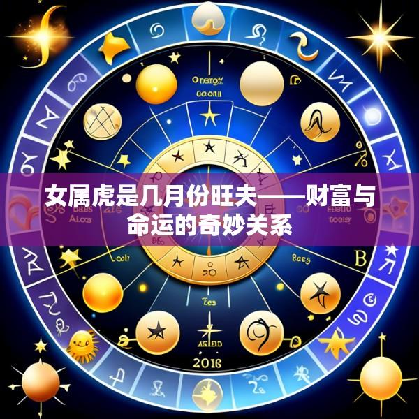 女属虎是几月份旺夫——财富与命运的奇妙关系