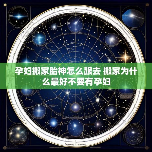 孕妇搬家胎神怎么跟去 搬家为什么最好不要有孕妇