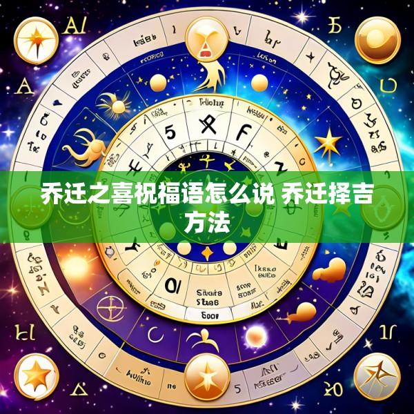 乔迁之喜祝福语怎么说 乔迁择吉方法