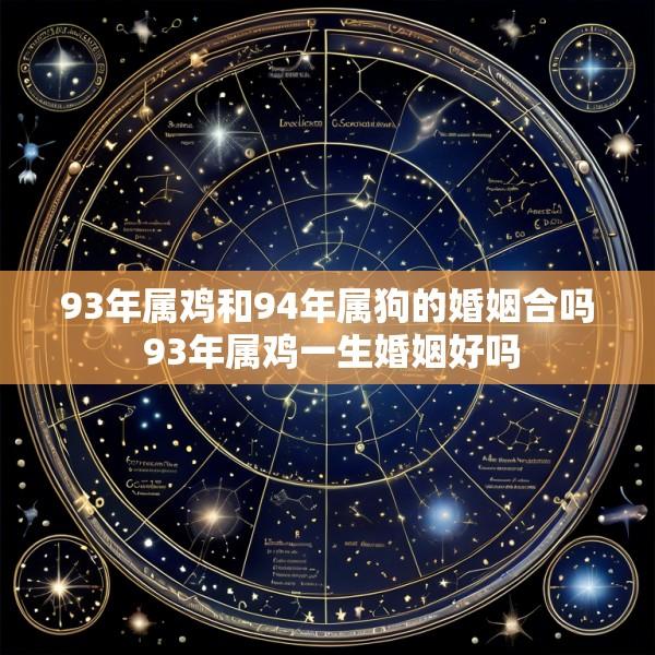 93年属鸡和94年属狗的婚姻合吗 93年属鸡一生婚姻好吗