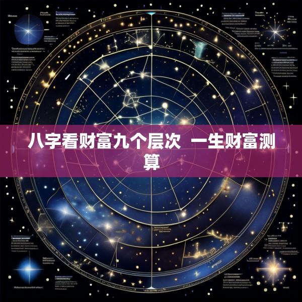 八字看财富九个层次  一生财富测算