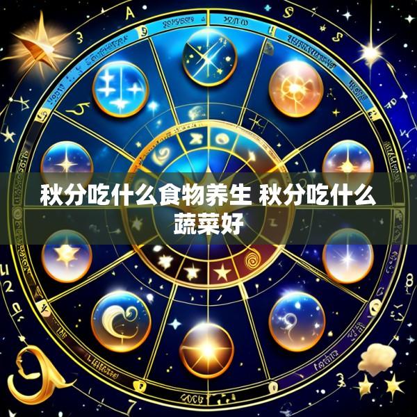 秋分吃什么食物养生 秋分吃什么蔬菜好