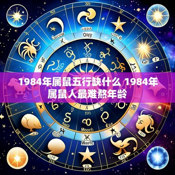 1984年属鼠五行缺什么 1984年属鼠人最难熬年龄