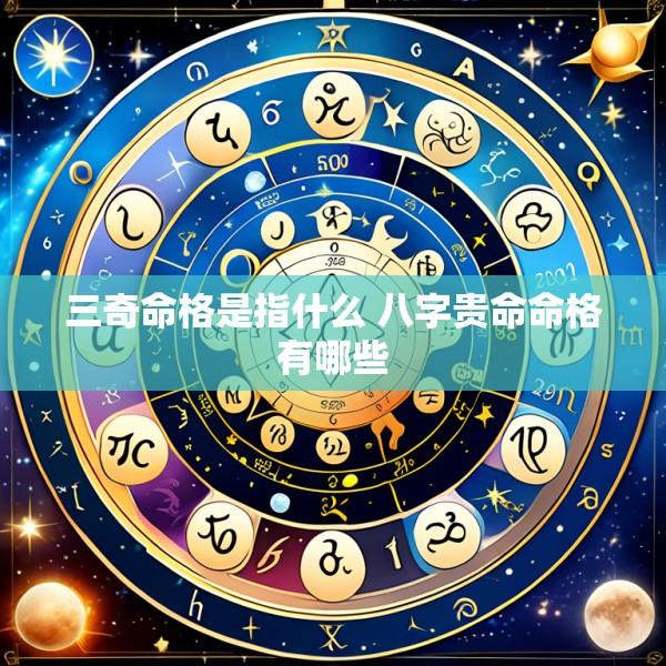 三奇命格是指什么 八字贵命命格有哪些