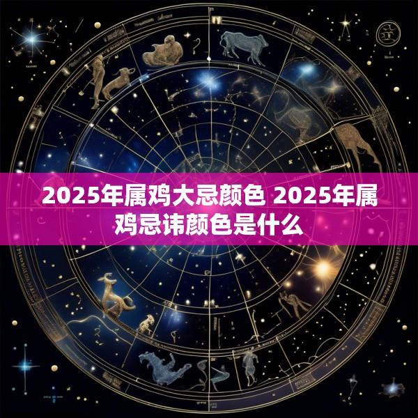 2025年属鸡大忌颜色 2025年属鸡忌讳颜色是什么