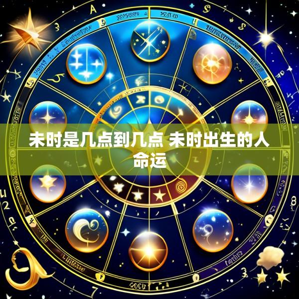 未时是几点到几点 未时出生的人命运