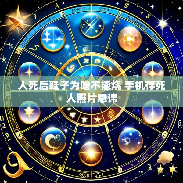 人死后鞋子为啥不能烧 手机存死人照片忌讳