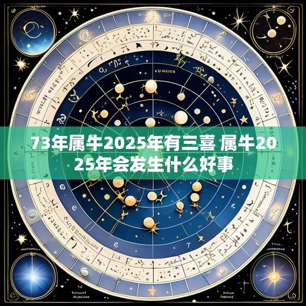 73年属牛2025年有三喜 属牛2025年会发生什么好事