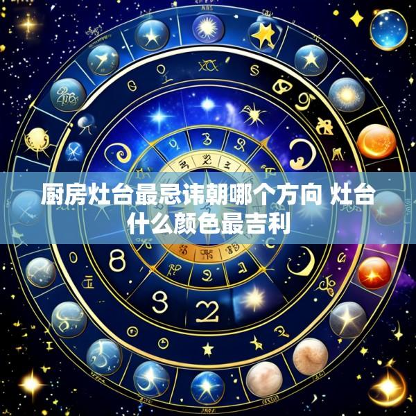 厨房灶台最忌讳朝哪个方向 灶台什么颜色最吉利