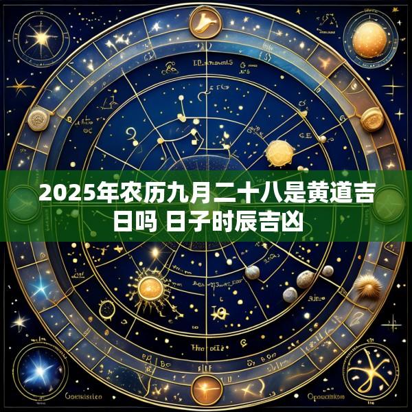 2025年农历九月二十八是黄道吉日吗 日子时辰吉凶