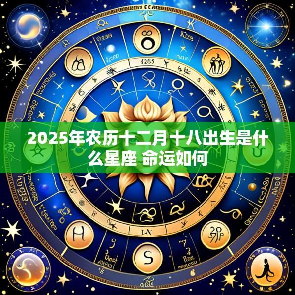 2025年农历十二月十八出生是什么星座 命运如何
