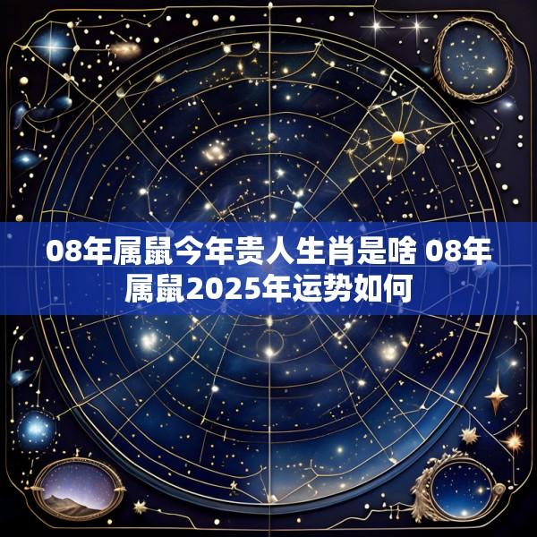 08年属鼠今年贵人生肖是啥 08年属鼠2025年运势如何