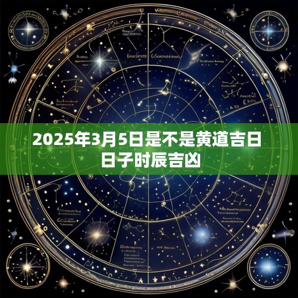 2025年3月5日是不是黄道吉日 日子时辰吉凶