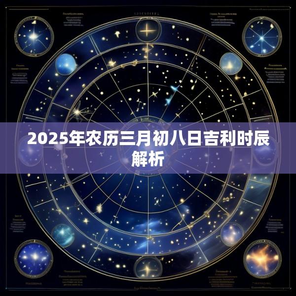 2025年农历三月初八日吉利时辰解析