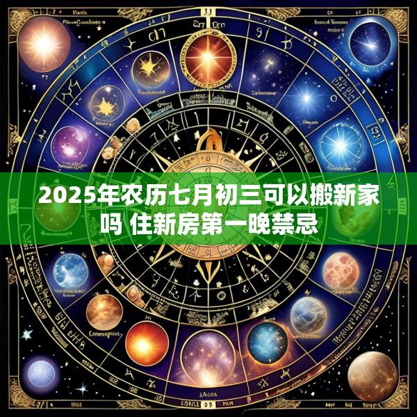 2025年农历七月初三可以搬新家吗 住新房第一晚禁忌