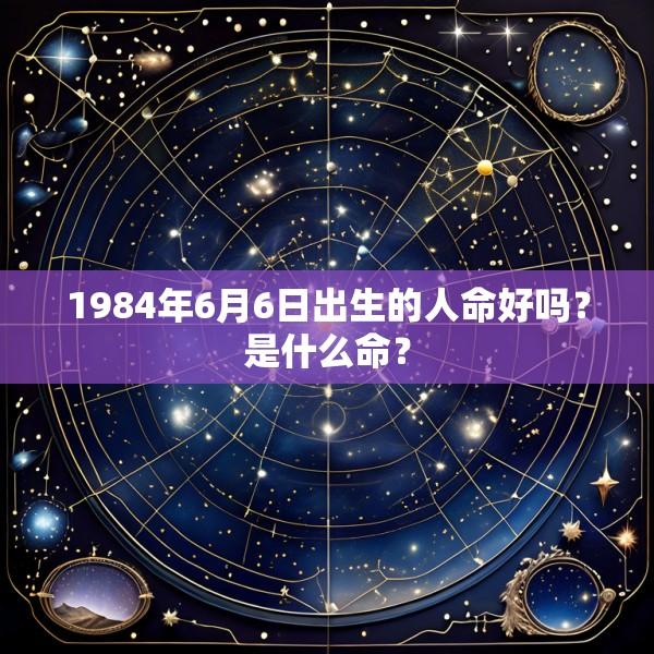 1984年6月6日出生的人命好吗？是什么命？