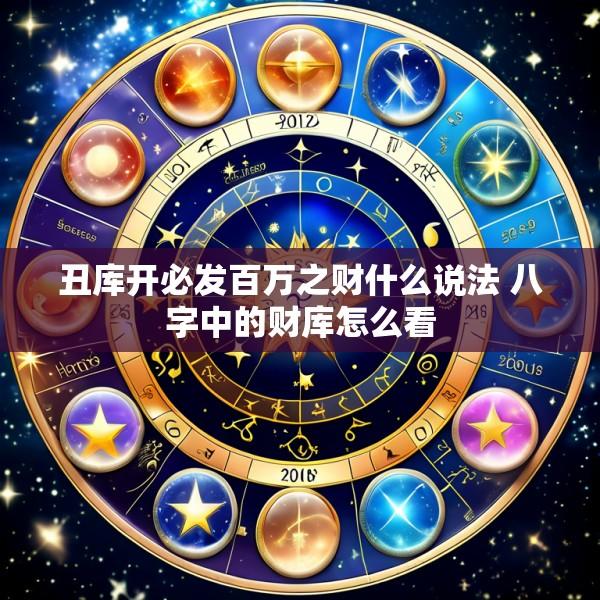 丑库开必发百万之财什么说法 八字中的财库怎么看