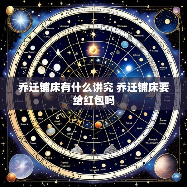 乔迁铺床有什么讲究 乔迁铺床要给红包吗