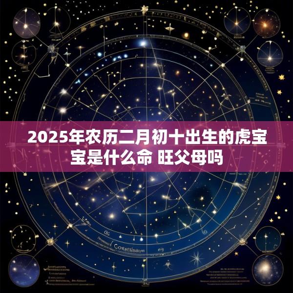 2025年农历二月初十出生的虎宝宝是什么命 旺父母吗