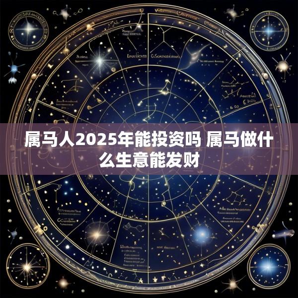 属马人2025年能投资吗 属马做什么生意能发财