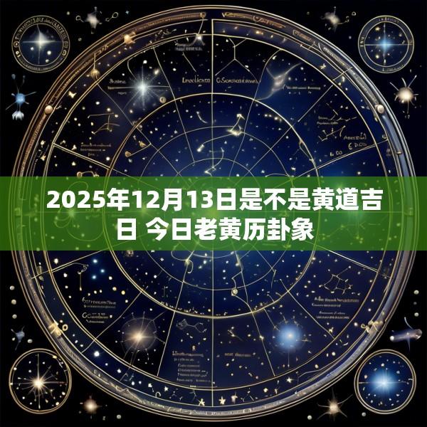2025年12月13日是不是黄道吉日 今日老黄历卦象