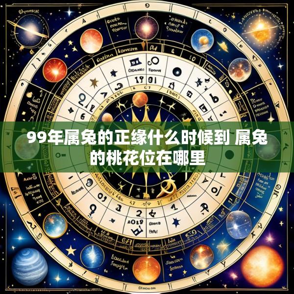 99年属兔的正缘什么时候到 属兔的桃花位在哪里