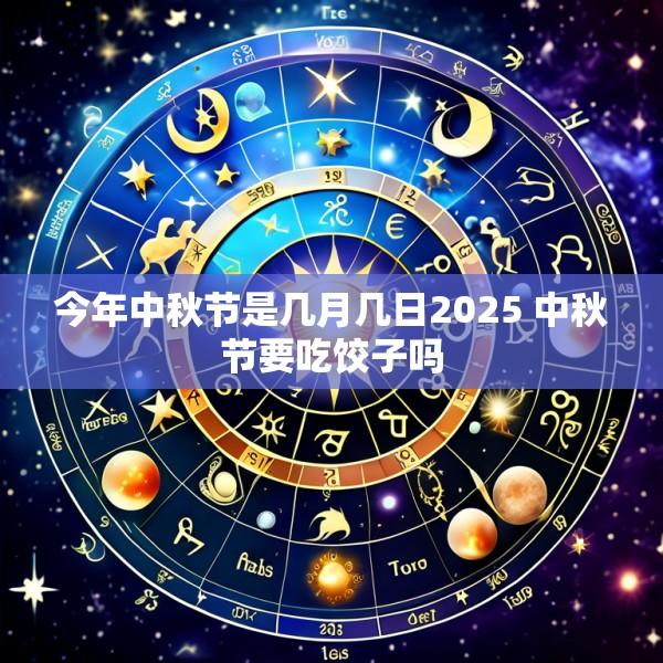 今年中秋节是几月几日2025 中秋节要吃饺子吗