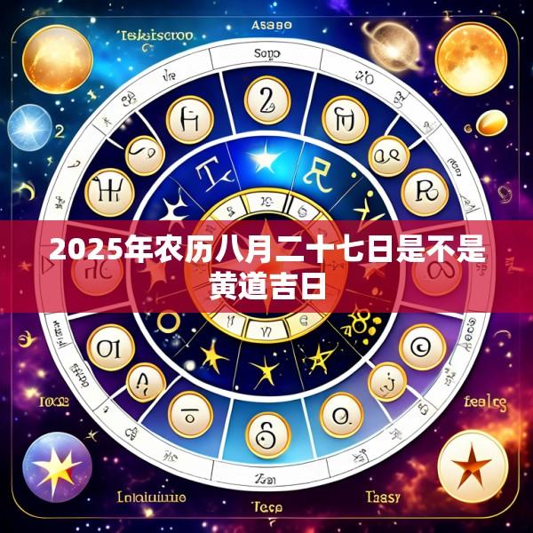 2025年农历八月二十七日是不是黄道吉日