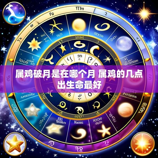属鸡破月是在哪个月 属鸡的几点出生命最好