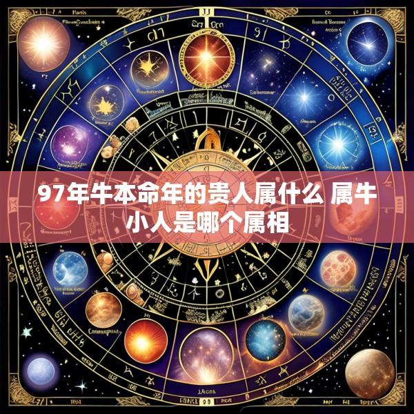97年牛本命年的贵人属什么 属牛小人是哪个属相