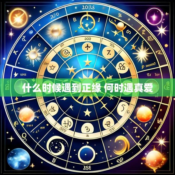 什么时候遇到正缘 何时遇真爱