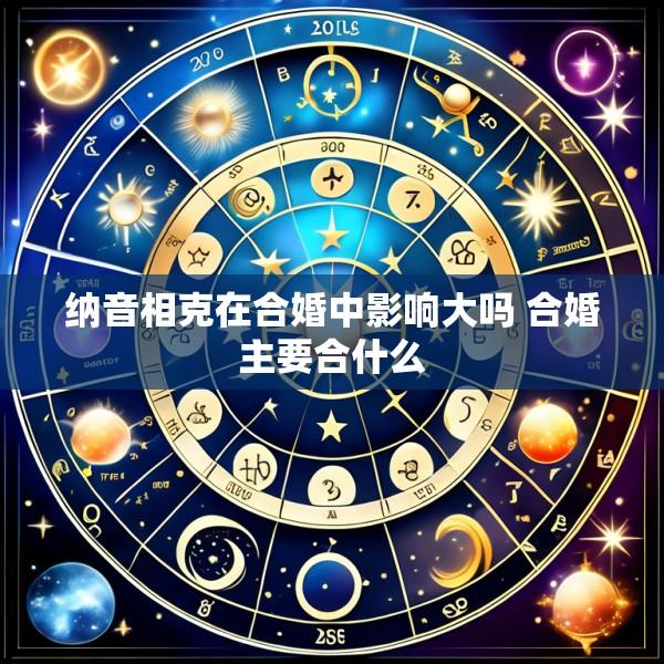纳音相克在合婚中影响大吗 合婚主要合什么