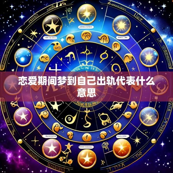 恋爱期间梦到自己出轨代表什么意思