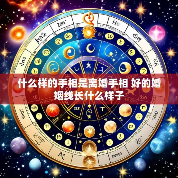 什么样的手相是离婚手相 好的婚姻线长什么样子