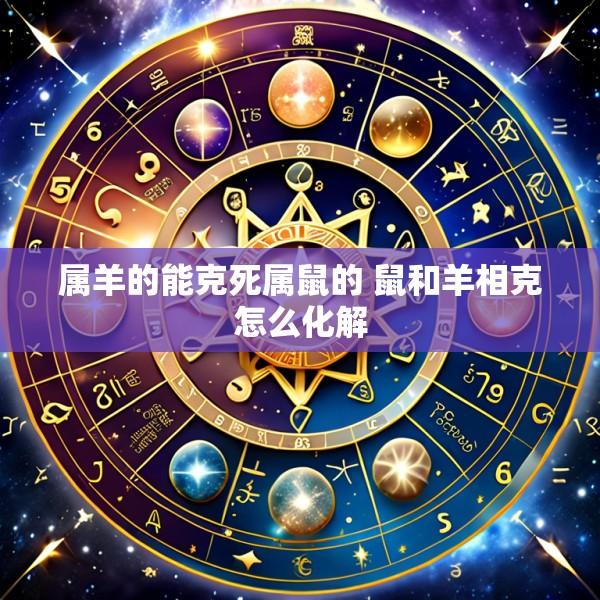 属羊的能克死属鼠的 鼠和羊相克怎么化解