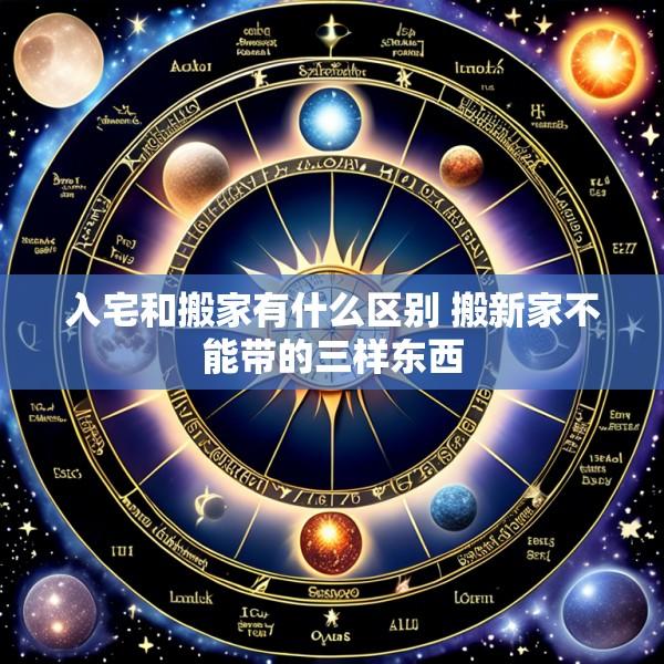 入宅和搬家有什么区别 搬新家不能带的三样东西