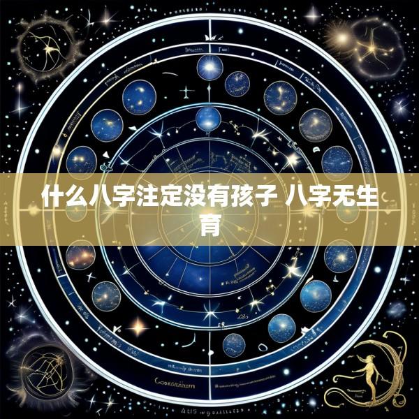 什么八字注定没有孩子 八字无生育
