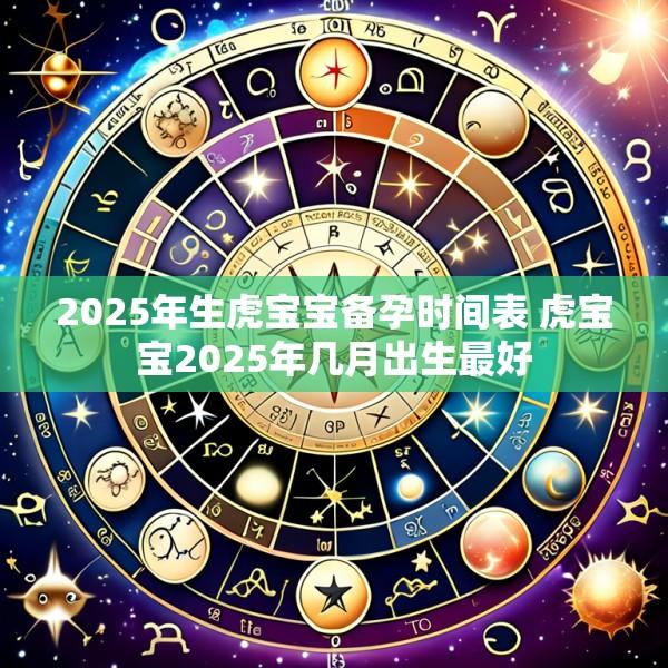 2025年生虎宝宝备孕时间表 虎宝宝2025年几月出生最好