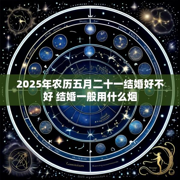 2025年农历五月二十一结婚好不好 结婚一般用什么烟
