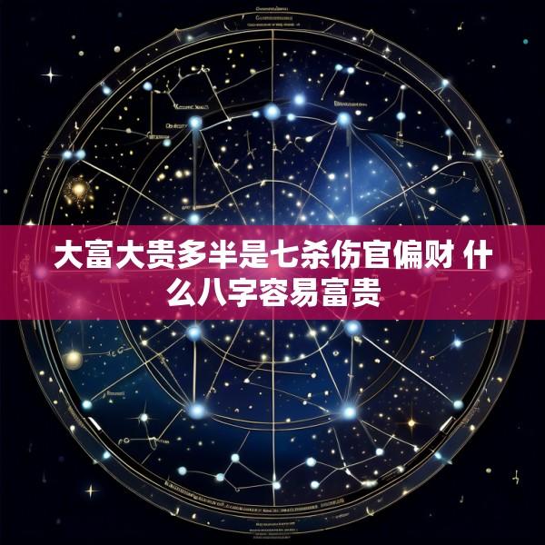 大富大贵多半是七杀伤官偏财 什么八字容易富贵