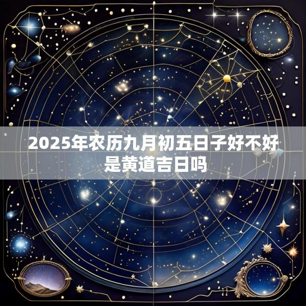 2025年农历九月初五日子好不好 是黄道吉日吗