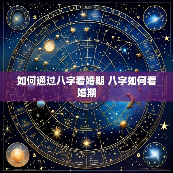 如何通过八字看婚期 八字如何看婚期