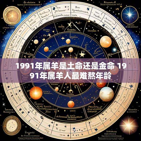 1991年属羊是土命还是金命 1991年属羊人最难熬年龄
