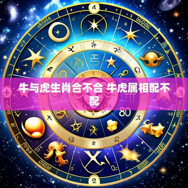 牛与虎生肖合不合 牛虎属相配不配