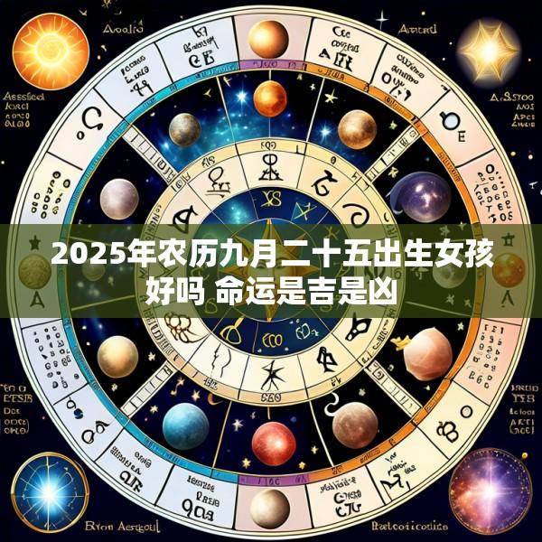 2025年农历九月二十五出生女孩好吗 命运是吉是凶