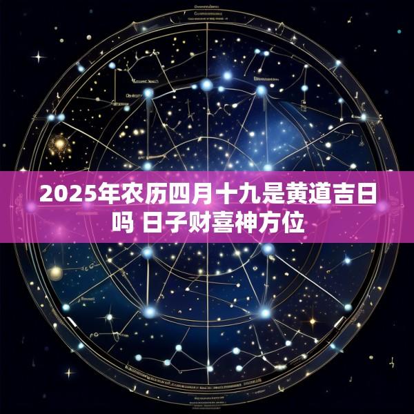 2025年农历四月十九是黄道吉日吗 日子财喜神方位
