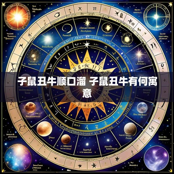 子鼠丑牛顺口溜 子鼠丑牛有何寓意