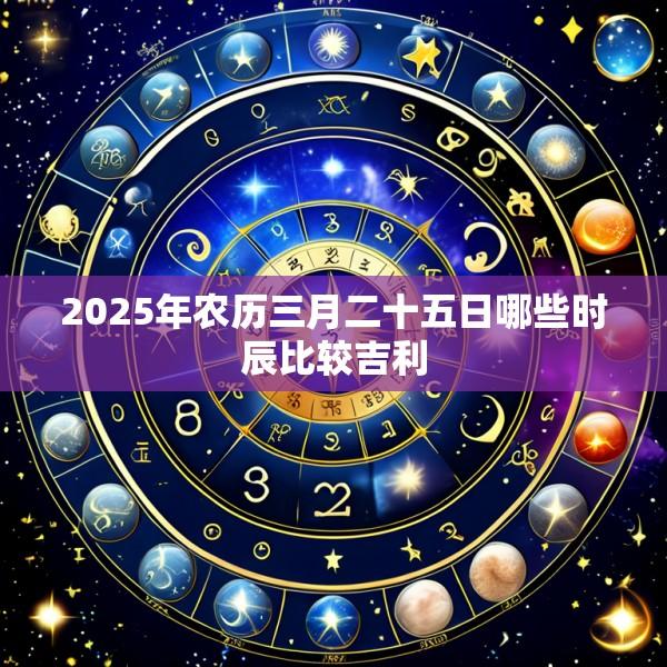 2025年农历三月二十五日哪些时辰比较吉利