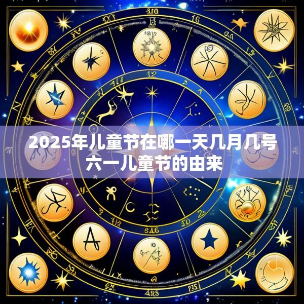 2025年儿童节在哪一天几月几号 六一儿童节的由来
