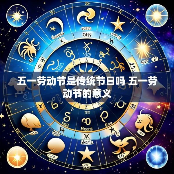 五一劳动节是传统节日吗 五一劳动节的意义